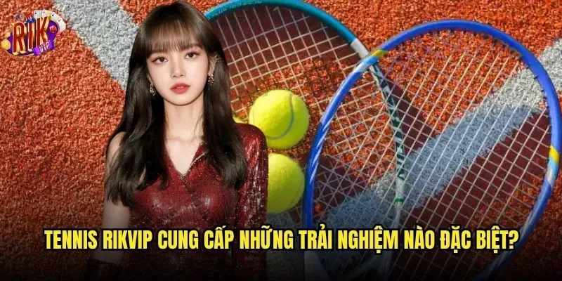 Tennis Rikvip có phải là lựa chọn tối ưu cho người mới? 2 Tennis Rikvip cung cấp những trải nghiệm nào đặc biệt?