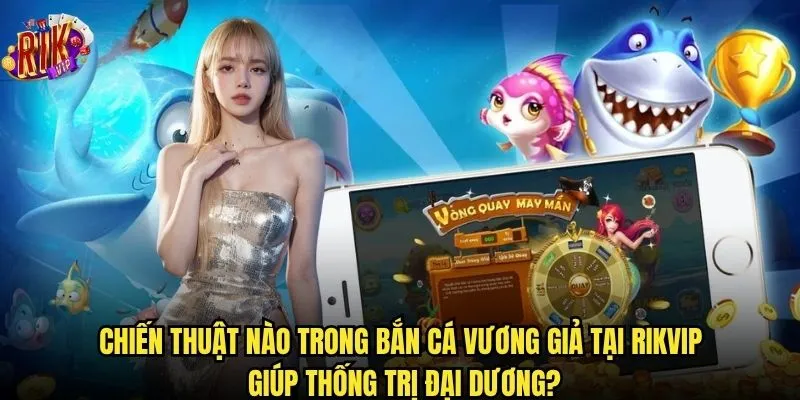 Tại sao Bắn Cá Vương Giả trên website Rikvip lại hot đến vậy? 3 Chiến thuật nào trong Bắn Cá Vương Giả tại RIkvip giúp thống trị đại dương?