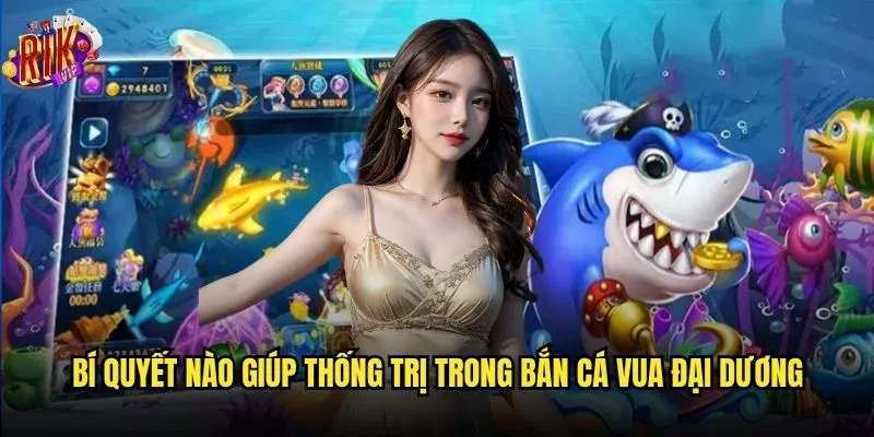 Bắn Cá Vua Đại Dương Rikvip có xứng với danh hiệu vua? 3 Bí quyết nào giúp thống trị trong Bắn Cá Vua Đại Dương?