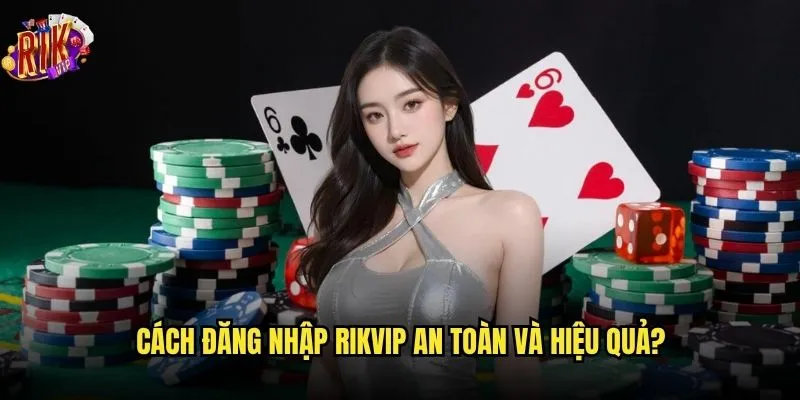 Bạn có gặp khó khăn khi đăng nhập vào Rikvip không? 2 Cách đăng nhập Rikvip an toàn và hiệu quả?