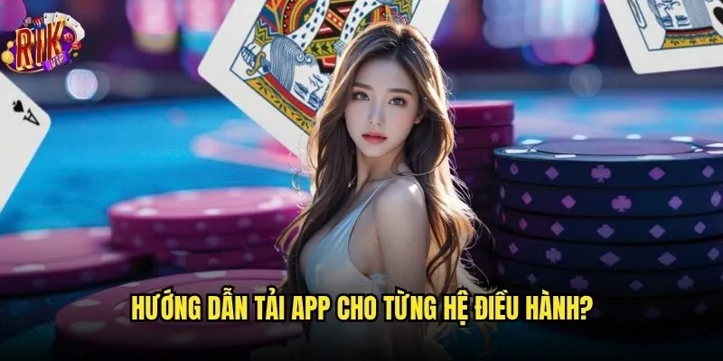Đâu là cách tải app Rikvip chính thức và an toàn? 3 Hướng dẫn tải app cho từng hệ điều hành?