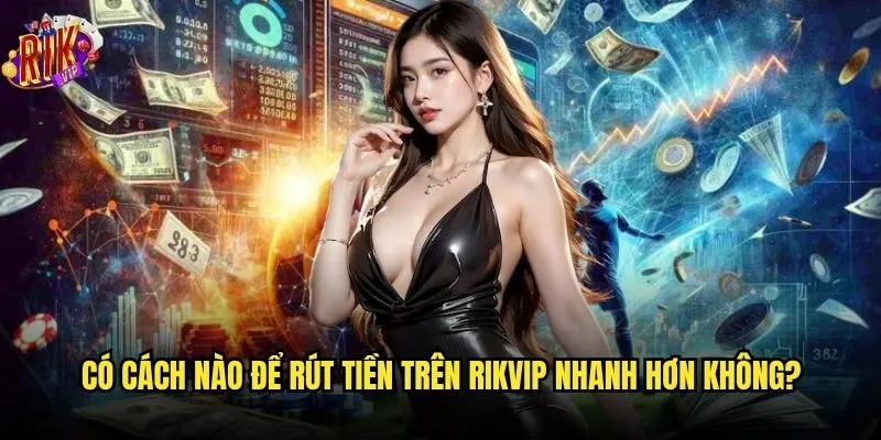 Quy trình rút tiền Rikvip có phức tạp không? 3 Có cách nào để rút tiền trên Rikvip nhanh hơn không?