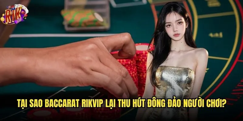 Bạn có biết cách chơi Baccarat Rikvip để thắng lớn? 2 Tại sao Baccarat Rikvip lại thu hút đông đảo người chơi?