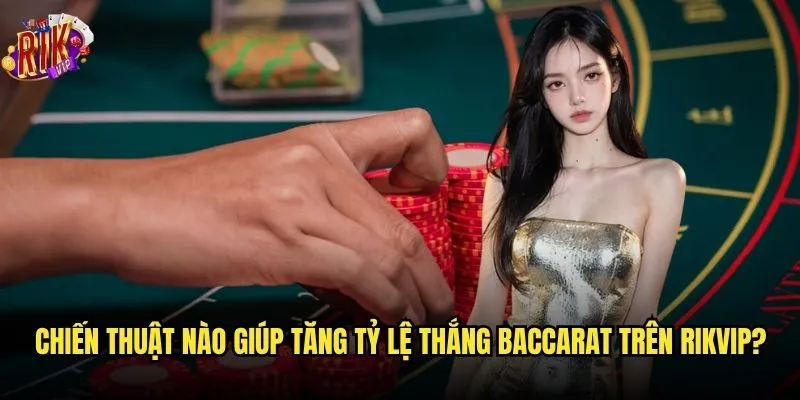 Bạn có biết cách chơi Baccarat Rikvip để thắng lớn? 3 Chiến thuật nào giúp tăng tỷ lệ thắng Baccarat trên Rikvip?
