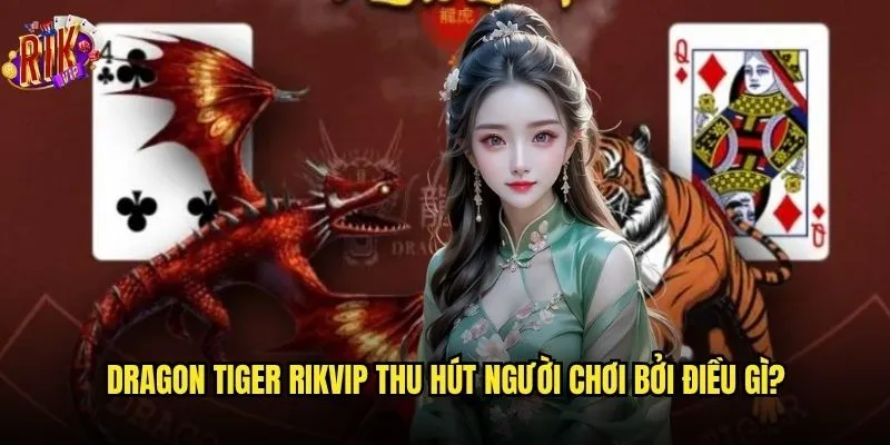 Dragon Tiger Rikvip có phải là game dễ thắng nhất không? 2 Dragon Tiger Rikvip thu hút người chơi bởi điều gì?
