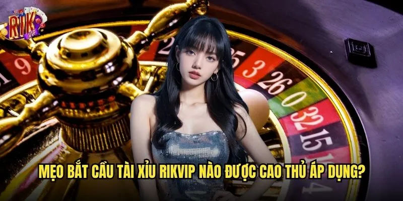 Bạn có biết mẹo bắt cầu tài xỉu Rikvip hiệu quả nhất? 2 Mẹo bắt cầu tài xỉu Rikvip nào được cao thủ áp dụng?