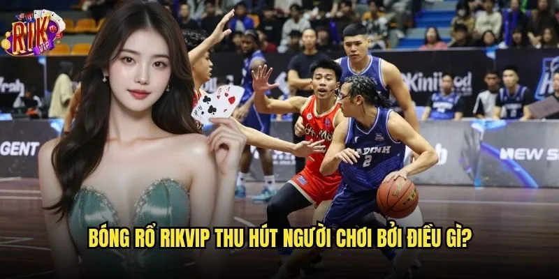Cá cược bóng rổ Rikvip có những ưu điểm gì nổi bật? 2 Bóng rổ Rikvip thu hút người chơi bởi điều gì?