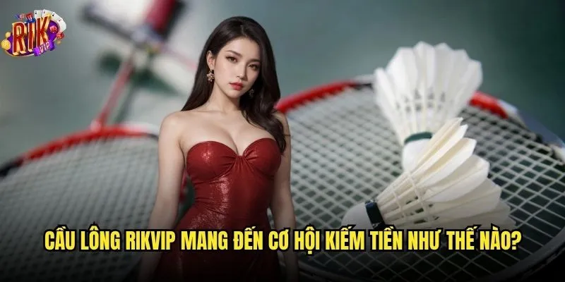 Cá cược cầu lông Rikvip có dễ thắng như mọi người nói? 2 Cầu lông Rikvip mang đến cơ hội kiếm tiền như thế nào?