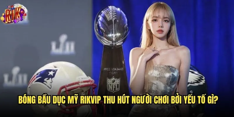 Có nên đầu tư vào cá cược bóng bầu dục Mỹ Rikvip không? 2 Bóng bầu dục Mỹ Rikvip thu hút người chơi bởi yếu tố gì?