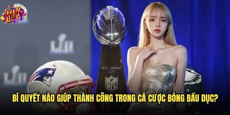 Có nên đầu tư vào cá cược bóng bầu dục Mỹ Rikvip không? 3 Bí quyết nào giúp thành công trong cá cược bóng bầu dục?